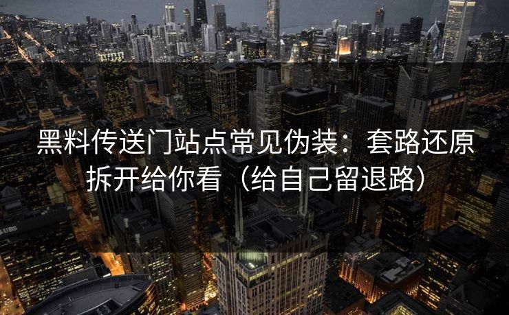 黑料传送门站点常见伪装:套路还原拆开给你看(给自己留退路) 黑料传送门站点常见伪装:套路还原拆开给你看(给自己留退路)