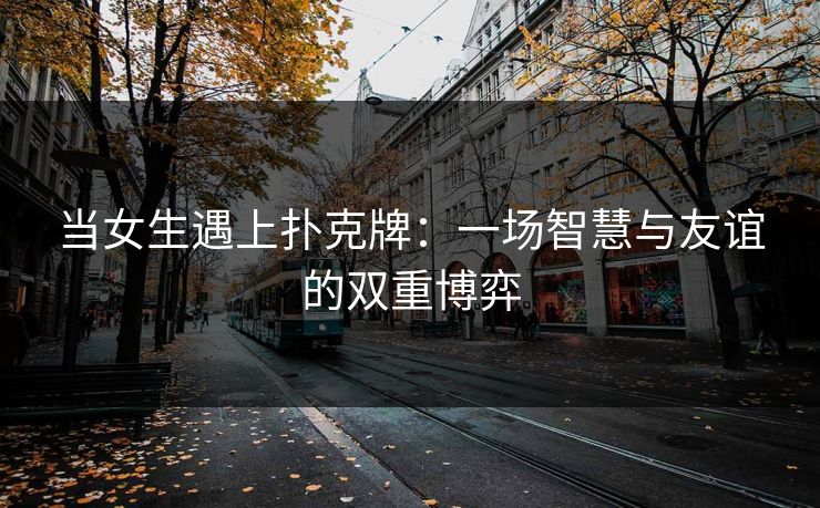 当女生遇上扑克牌：一场智慧与友谊的双重博弈