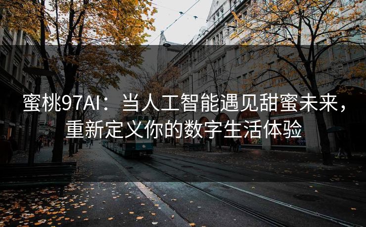蜜桃97AI：当人工智能遇见甜蜜未来，重新定义你的数字生活体验