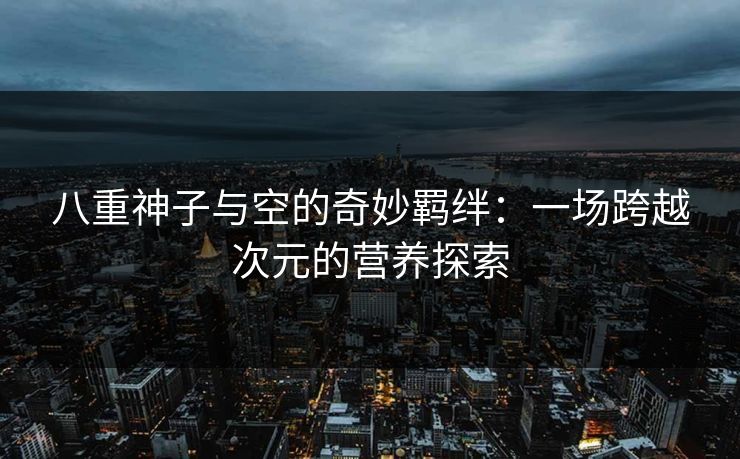 八重神子与空的奇妙羁绊：一场跨越次元的营养探索