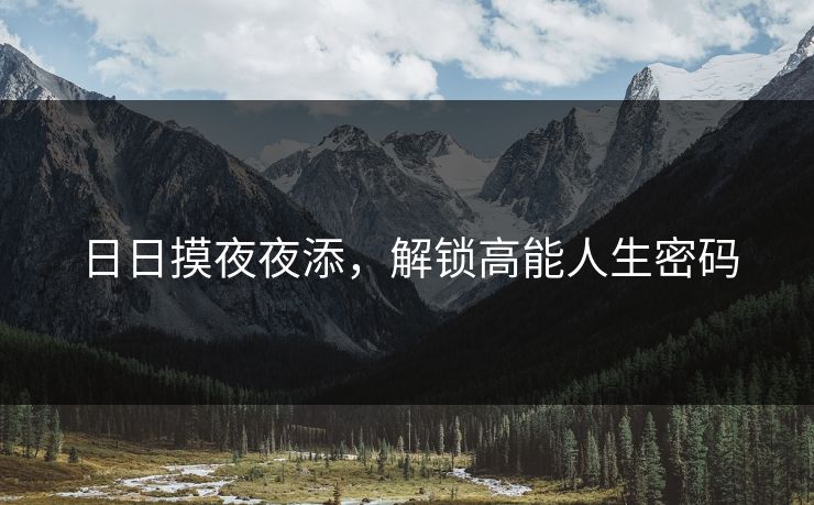 日日摸夜夜添，解锁高能人生密码