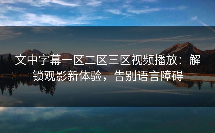 文中字幕一区二区三区视频播放：解锁观影新体验，告别语言障碍