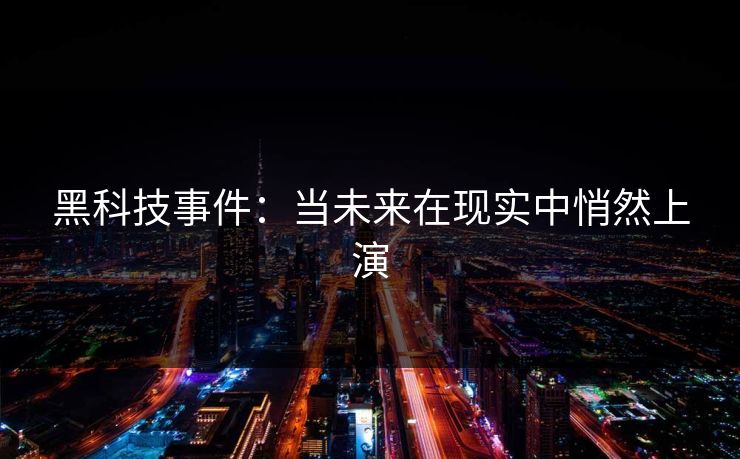 黑科技事件：当未来在现实中悄然上演