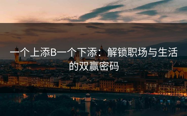 一个上添B一个下添：解锁职场与生活的双赢密码