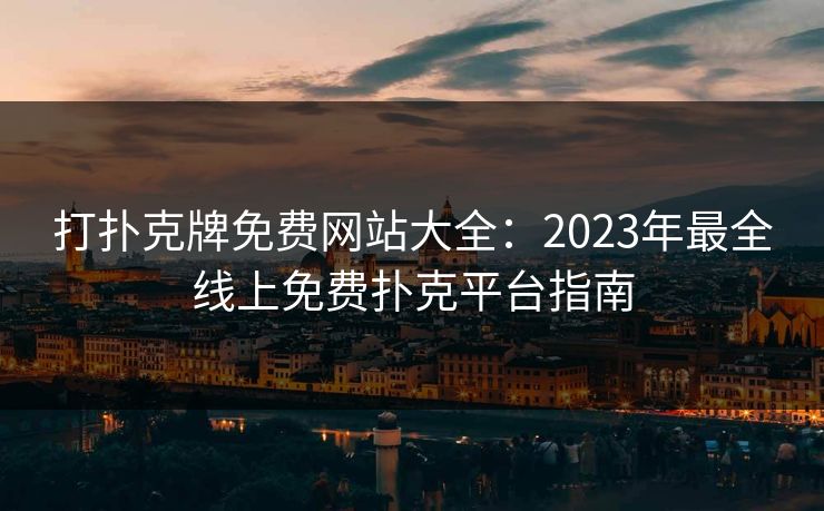打扑克牌免费网站大全:2023年最全线上免费扑克平台指南 打扑克牌免费网站大全:2023年最全线上免费扑克平台指南