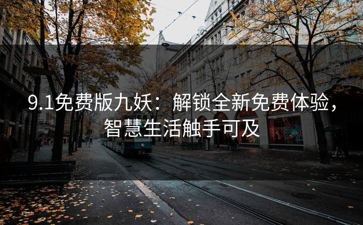 9.1免费版九妖：解锁全新免费体验，智慧生活触手可及