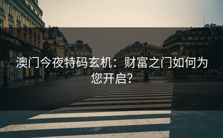 澳门今夜特码玄机：财富之门如何为您开启？