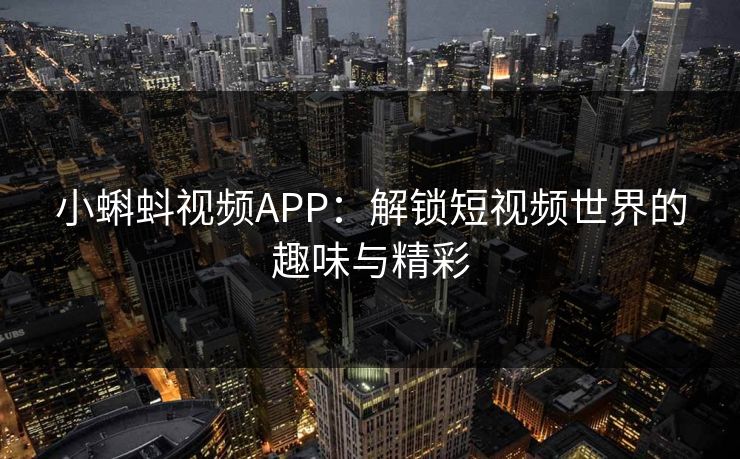 小蝌蚪视频APP：解锁短视频世界的趣味与精彩