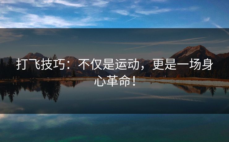 打飞技巧:不仅是运动,更是一场身心革命! 打飞技巧:不仅是运动,更是一场身心革命!