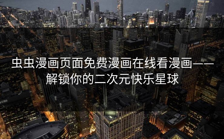 虫虫漫画页面免费漫画在线看漫画——解锁你的二次元快乐星球