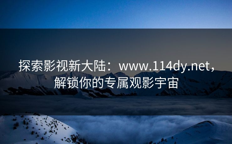 探索影视新大陆：www.114dy.net，解锁你的专属观影宇宙