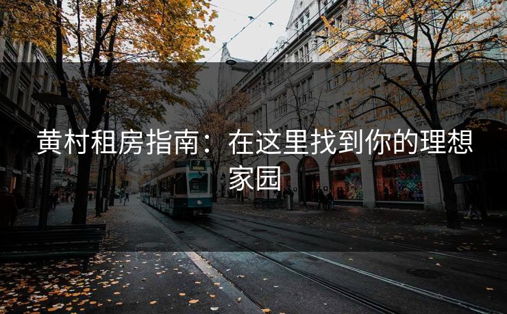 黄村租房指南：在这里找到你的理想家园