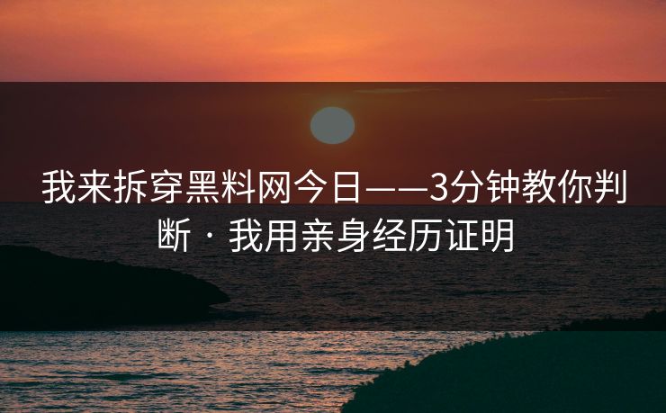 我来拆穿黑料网今日——3分钟教你判断 · 我用亲身经历证明